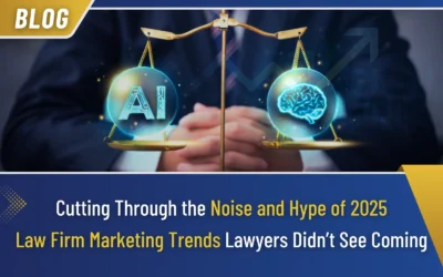 Insights & Strategies for Aggressive Growth-Minded Attorneys 6 Cutting Through the Noise and Hype of 2025 Law Firm Marketing Trends Lawyers Didn’t See Coming